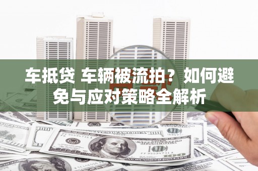 栾城车抵贷 车辆被流拍？如何避免与应对策略全解析