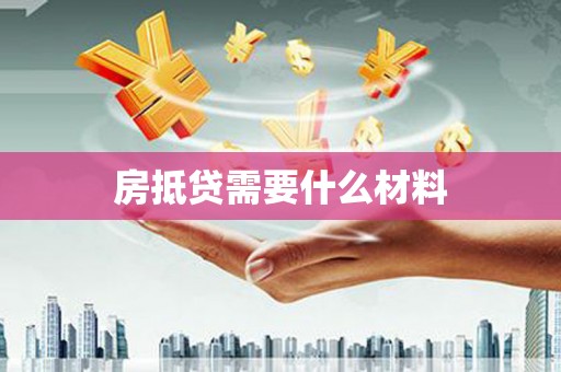 株洲房抵贷需要什么材料