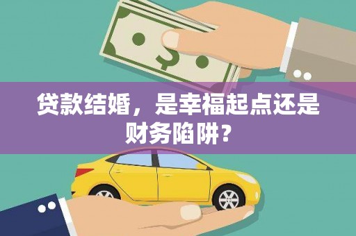 盐津贷款结婚，是幸福起点还是财务陷阱？