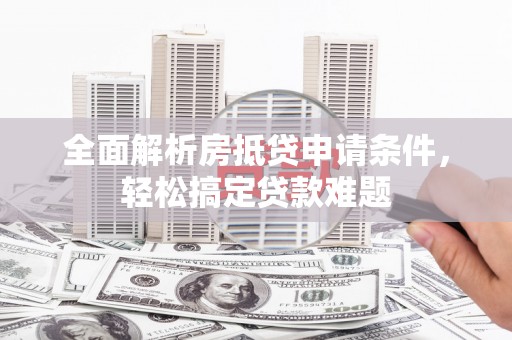 温宿全面解析房抵贷申请条件，轻松搞定贷款难题