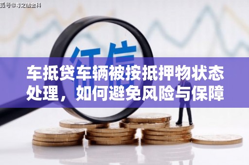 霸州车抵贷车辆被按抵押物状态处理，如何避免风险与保障权益？