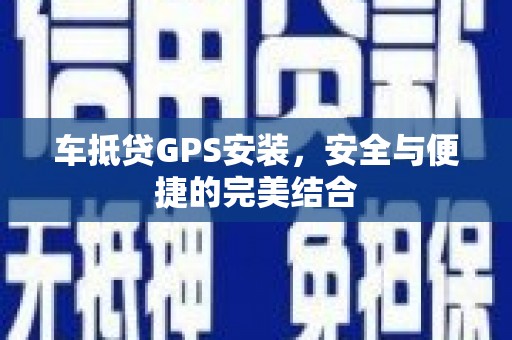 霸州车抵贷GPS安装，安全与便捷的完美结合