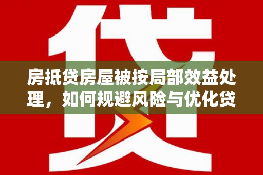 杏花岭房抵贷房屋被按局部效益处理，如何规避风险与优化贷款策略