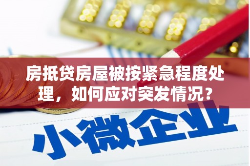 绵竹房抵贷房屋被按紧急程度处理，如何应对突发情况？