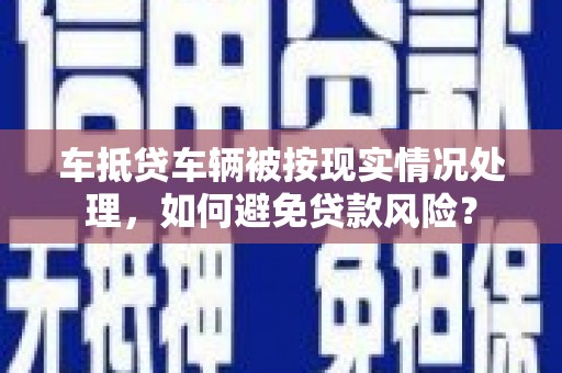 鹿草车抵贷车辆被按现实情况处理，如何避免贷款风险？