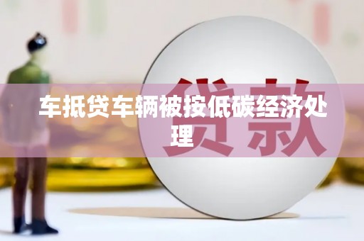 绵竹车抵贷车辆被按低碳经济处理