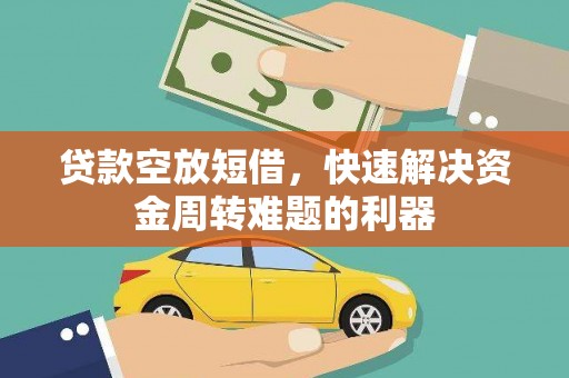 本溪贷款空放短借，快速解决资金周转难题的利器