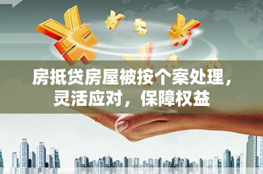 鹿草房抵贷房屋被按个案处理，灵活应对，保障权益