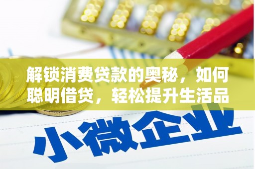 绿岛解锁消费贷款的奥秘，如何聪明借贷，轻松提升生活品质
