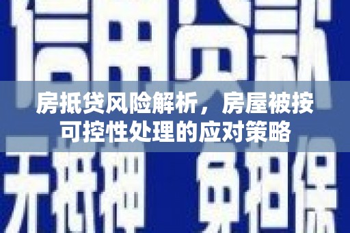 裕民房抵贷风险解析，房屋被按可控性处理的应对策略