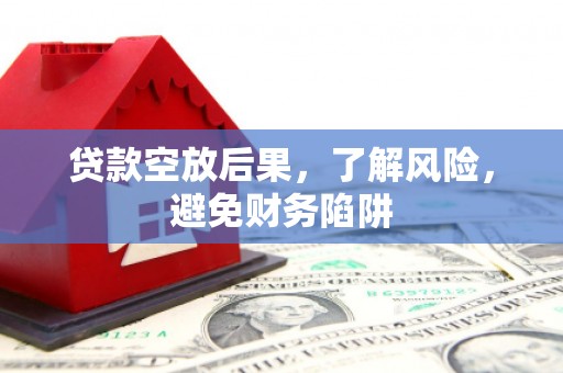 荥阳贷款空放后果，了解风险，避免财务陷阱