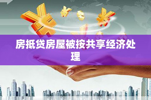 荆州房抵贷房屋被按共享经济处理