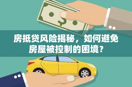 闵行房抵贷风险揭秘，如何避免房屋被控制的困境？