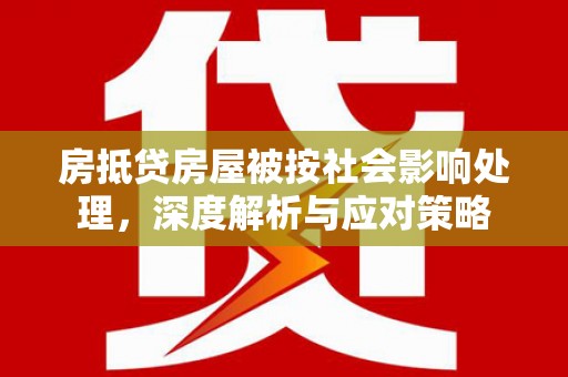 乐业房抵贷房屋被按社会影响处理，深度解析与应对策略