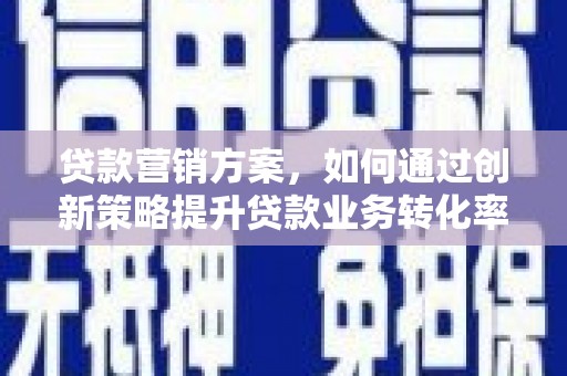 秦淮贷款营销方案，如何通过创新策略提升贷款业务转化率