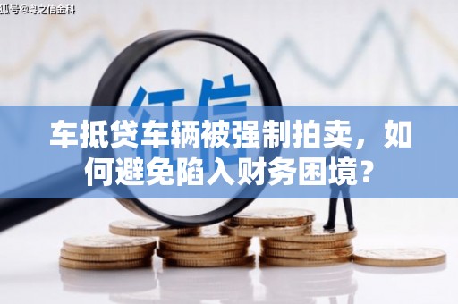秦淮车抵贷车辆被强制拍卖，如何避免陷入财务困境？