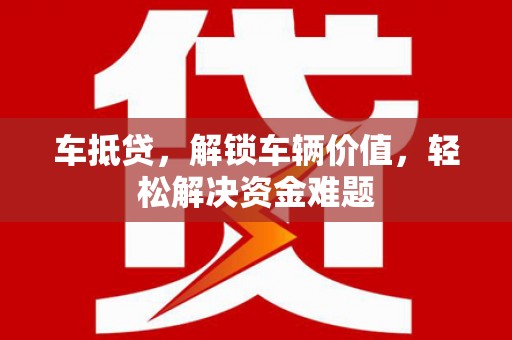 昭苏车抵贷，解锁车辆价值，轻松解决资金难题