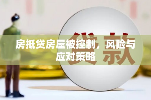 台前房抵贷房屋被控制，风险与应对策略
