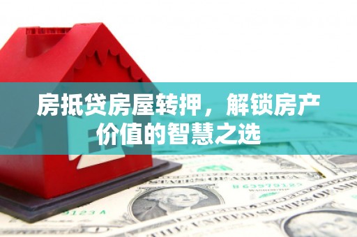 台前房抵贷房屋转押，解锁房产价值的智慧之选