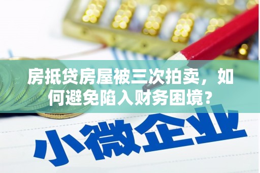 台前房抵贷房屋被三次拍卖，如何避免陷入财务困境？