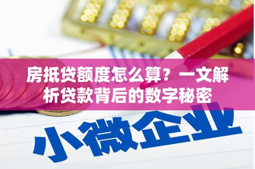 临安房抵贷额度怎么算？一文解析贷款背后的数字秘密