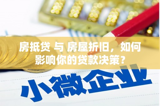 台前房抵贷 与 房屋折旧，如何影响你的贷款决策？