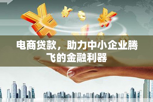 江永电商贷款，助力中小企业腾飞的金融利器