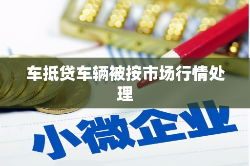 南京车抵贷车辆被按市场行情处理