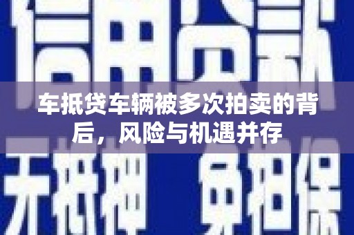 裕民车抵贷车辆被多次拍卖的背后，风险与机遇并存