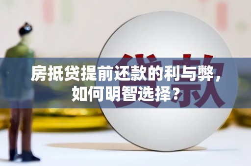 桓仁房抵贷提前还款的利与弊，如何明智选择？