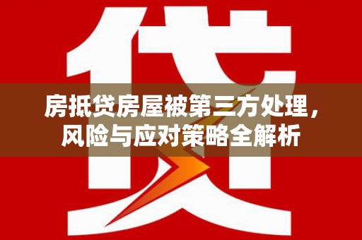 太仆寺旗房抵贷房屋被第三方处理，风险与应对策略全解析