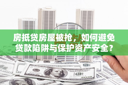 富川房抵贷房屋被抢，如何避免贷款陷阱与保护资产安全？