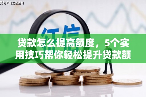 广宁贷款怎么提高额度，5个实用技巧帮你轻松提升贷款额度