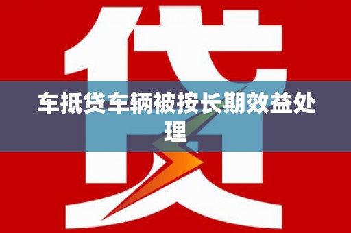 中西车抵贷车辆被按长期效益处理