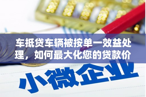 新宁车抵贷车辆被按单一效益处理，如何最大化您的贷款价值？