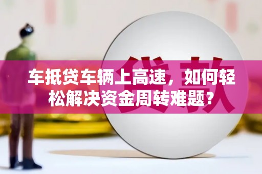 田家庵车抵贷车辆上高速，如何轻松解决资金周转难题？
