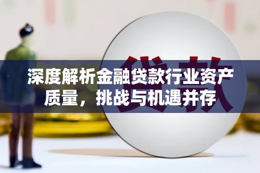 上高深度解析金融贷款行业资产质量，挑战与机遇并存
