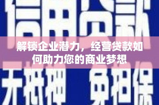铜山解锁企业潜力，经营贷款如何助力您的商业梦想