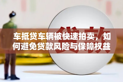新乐车抵贷车辆被快速拍卖，如何避免贷款风险与保障权益？
