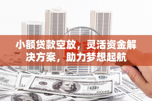宽城小额贷款空放，灵活资金解决方案，助力梦想起航