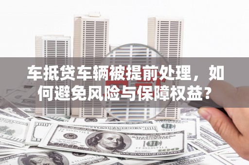 札达车抵贷车辆被提前处理，如何避免风险与保障权益？