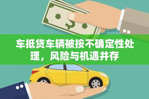 梁河车抵贷车辆被按不确定性处理，风险与机遇并存