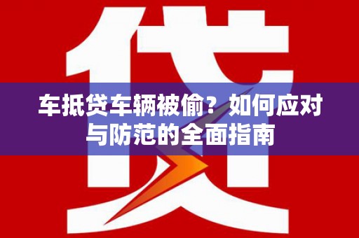 梁河车抵贷车辆被偷？如何应对与防范的全面指南