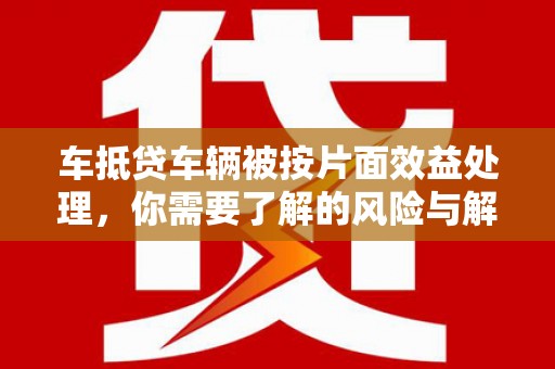 宿州车抵贷车辆被按片面效益处理，你需要了解的风险与解决方案