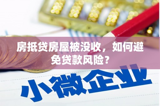 南头房抵贷房屋被没收，如何避免贷款风险？