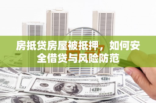 顺昌房抵贷房屋被抵押，如何安全借贷与风险防范