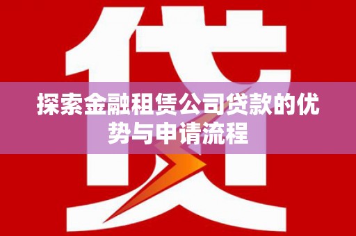 南头探索金融租赁公司贷款的优势与申请流程