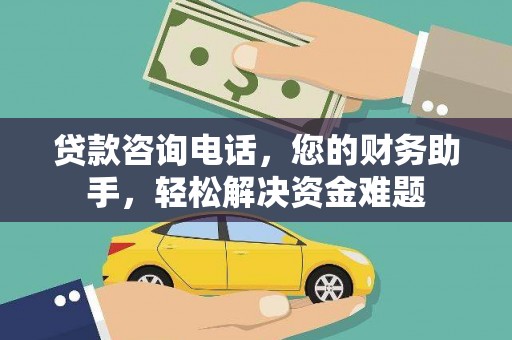 沅陵贷款咨询电话，您的财务助手，轻松解决资金难题