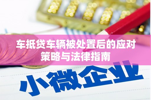 吉阳车抵贷车辆被处置后的应对策略与法律指南
