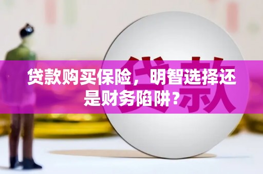 皇姑贷款购买保险，明智选择还是财务陷阱？